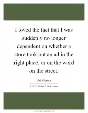 I loved the fact that I was suddenly no longer dependent on whether a store took out an ad in the right place, or on the word on the street Picture Quote #1