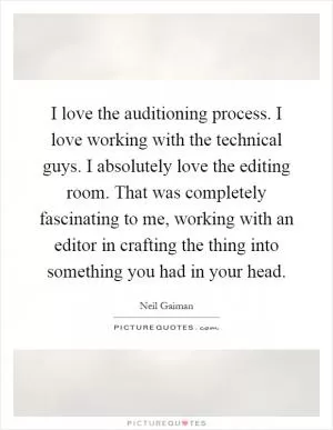 I love the auditioning process. I love working with the technical guys. I absolutely love the editing room. That was completely fascinating to me, working with an editor in crafting the thing into something you had in your head Picture Quote #1