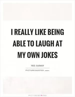 I really like being able to laugh at my own jokes Picture Quote #1