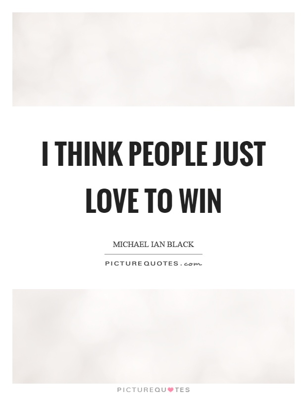 I think people just love to win Picture Quote #1