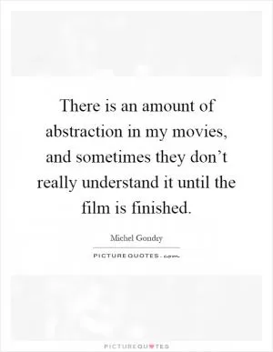 There is an amount of abstraction in my movies, and sometimes they don’t really understand it until the film is finished Picture Quote #1