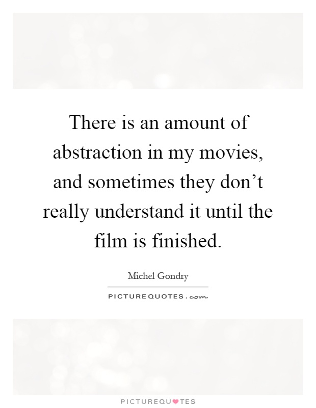 There is an amount of abstraction in my movies, and sometimes they don't really understand it until the film is finished Picture Quote #1