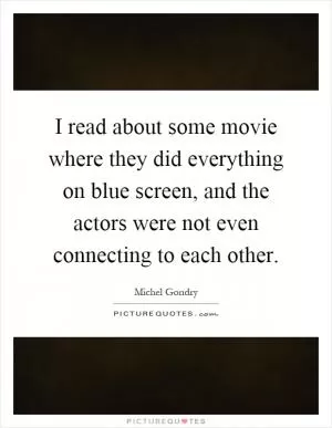 I read about some movie where they did everything on blue screen, and the actors were not even connecting to each other Picture Quote #1
