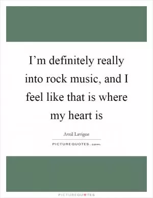 I’m definitely really into rock music, and I feel like that is where my heart is Picture Quote #1
