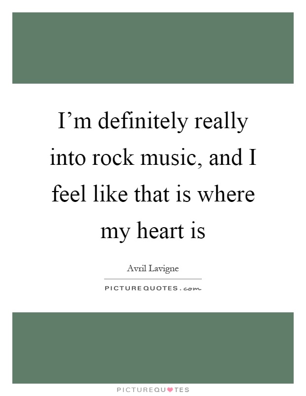 I'm definitely really into rock music, and I feel like that is where my heart is Picture Quote #1