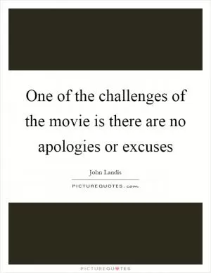 One of the challenges of the movie is there are no apologies or excuses Picture Quote #1