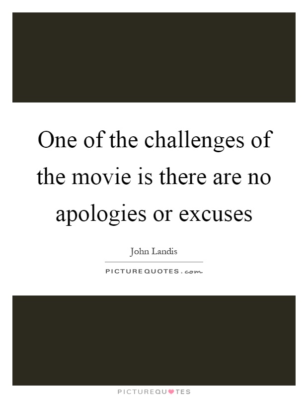 One of the challenges of the movie is there are no apologies or excuses Picture Quote #1