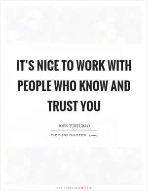 It’s nice to work with people who know and trust you Picture Quote #1