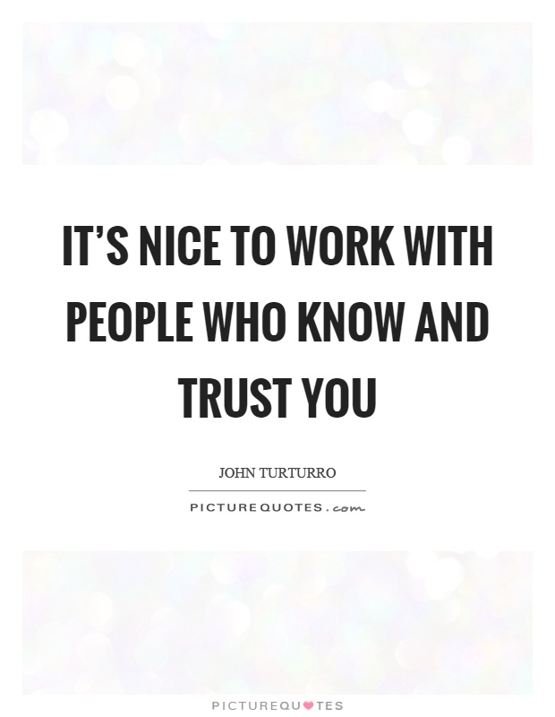 It's nice to work with people who know and trust you Picture Quote #1