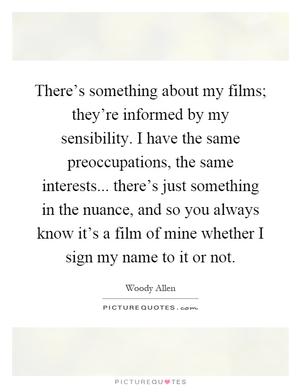 There's something about my films; they're informed by my sensibility. I have the same preoccupations, the same interests... there's just something in the nuance, and so you always know it's a film of mine whether I sign my name to it or not Picture Quote #1