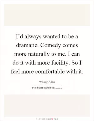 I’d always wanted to be a dramatic. Comedy comes more naturally to me. I can do it with more facility. So I feel more comfortable with it Picture Quote #1