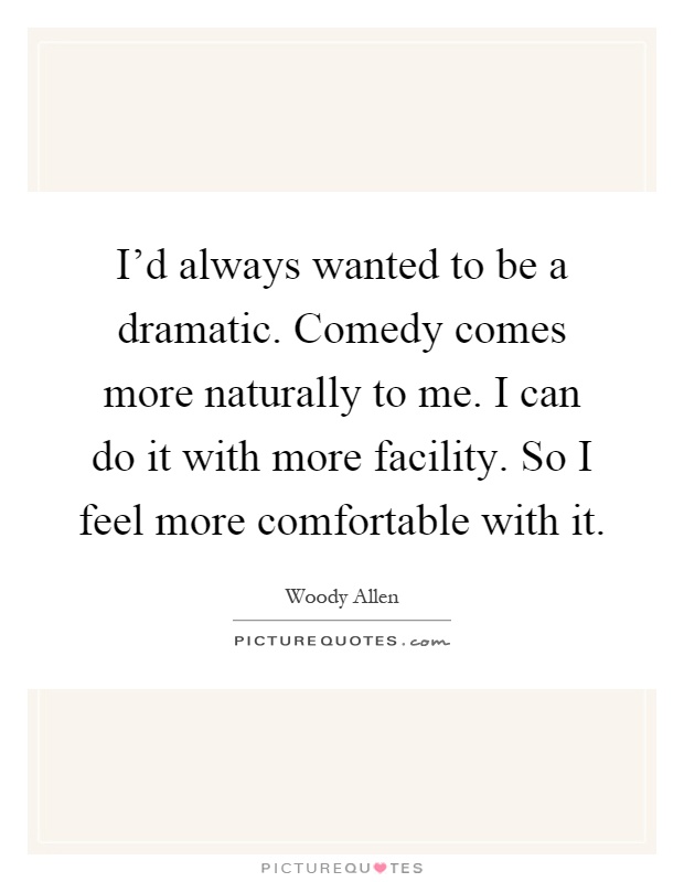 I'd always wanted to be a dramatic. Comedy comes more naturally to me. I can do it with more facility. So I feel more comfortable with it Picture Quote #1