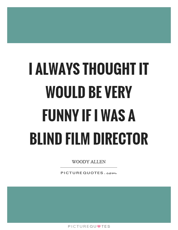 I always thought it would be very funny if I was a blind film director Picture Quote #1