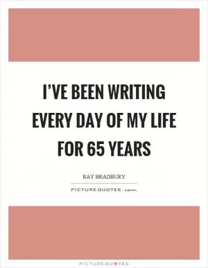 I’ve been writing every day of my life for 65 years Picture Quote #1