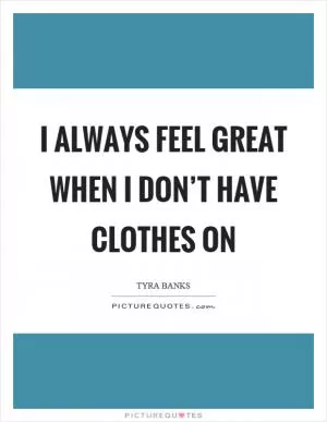 I always feel great when I don’t have clothes on Picture Quote #1