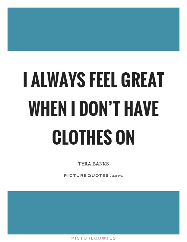I always feel great when I don't have clothes on Picture Quote #1