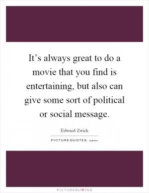 It’s always great to do a movie that you find is entertaining, but also can give some sort of political or social message Picture Quote #1