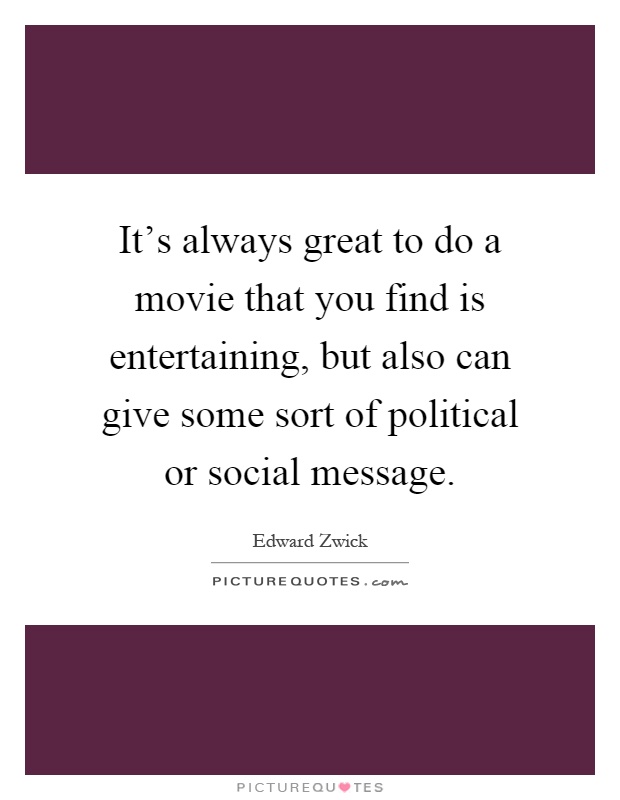 It's always great to do a movie that you find is entertaining, but also can give some sort of political or social message Picture Quote #1