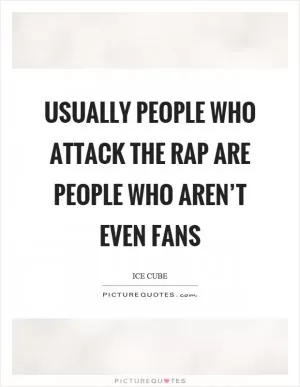 Usually people who attack the rap are people who aren’t even fans Picture Quote #1