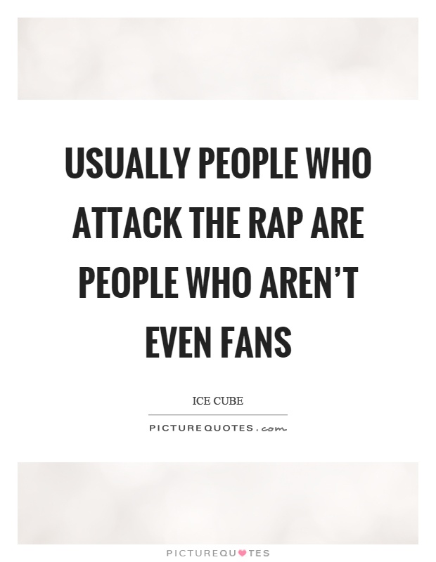 Usually people who attack the rap are people who aren't even fans Picture Quote #1