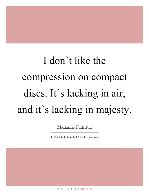 I don't like the compression on compact discs. It's lacking in air, and it's lacking in majesty Picture Quote #1