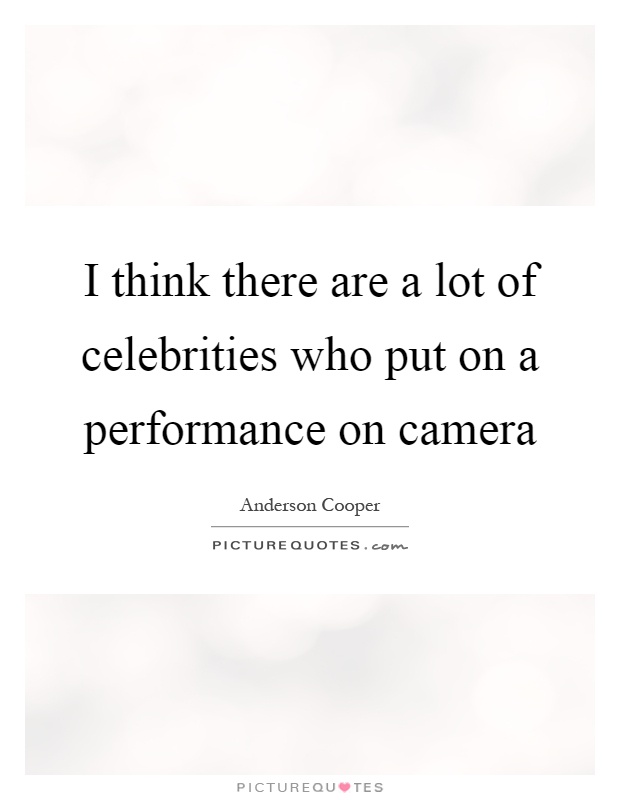 I think there are a lot of celebrities who put on a performance on camera Picture Quote #1