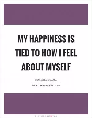 My happiness is tied to how I feel about myself Picture Quote #1