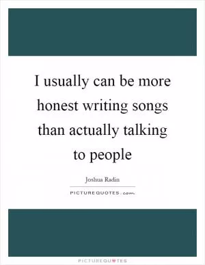 I usually can be more honest writing songs than actually talking to people Picture Quote #1