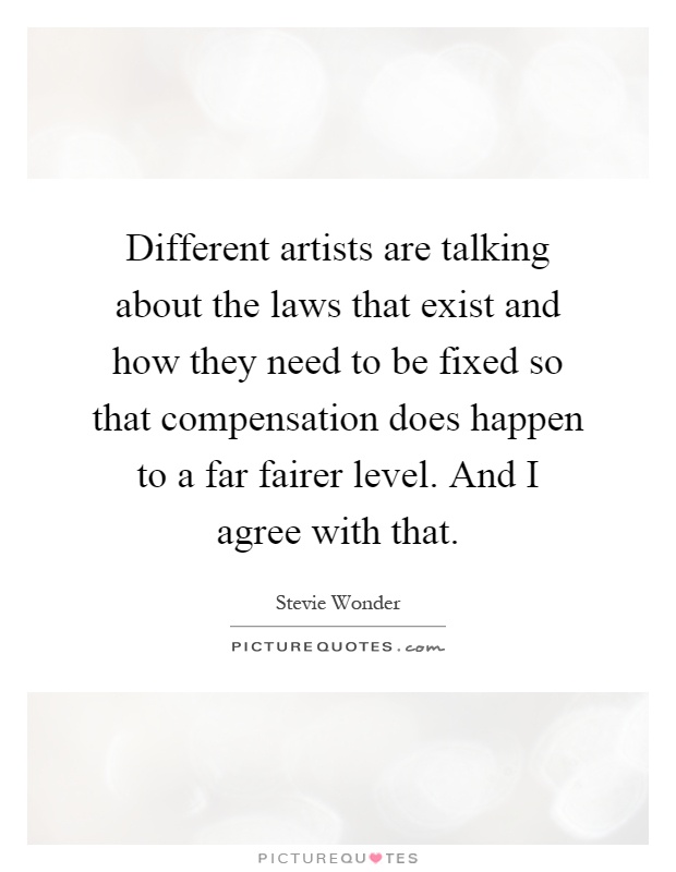 Different artists are talking about the laws that exist and how they need to be fixed so that compensation does happen to a far fairer level. And I agree with that Picture Quote #1