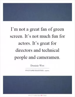 I’m not a great fan of green screen. It’s not much fun for actors. It’s great for directors and technical people and cameramen Picture Quote #1
