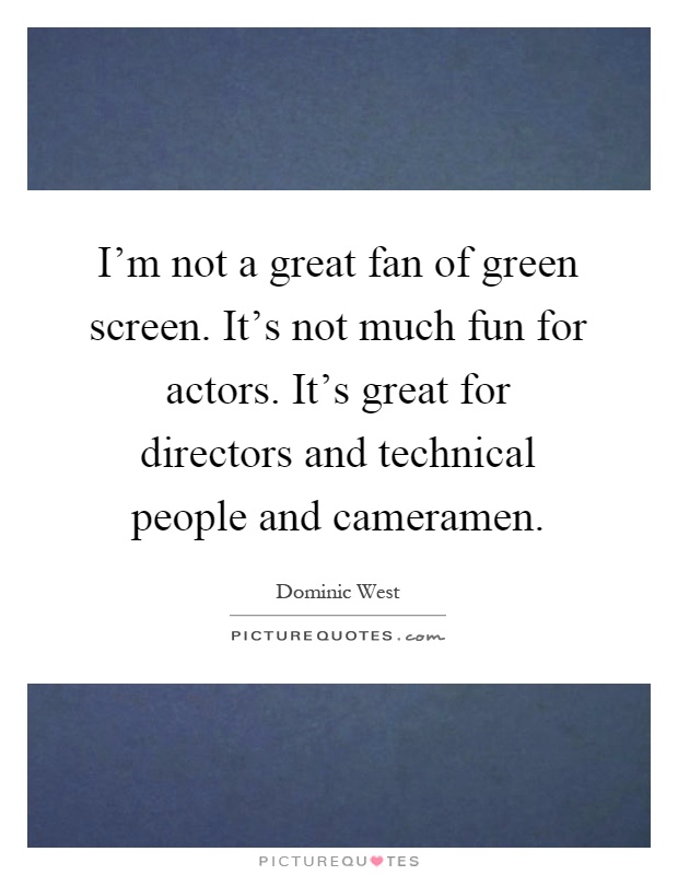 I'm not a great fan of green screen. It's not much fun for actors. It's great for directors and technical people and cameramen Picture Quote #1