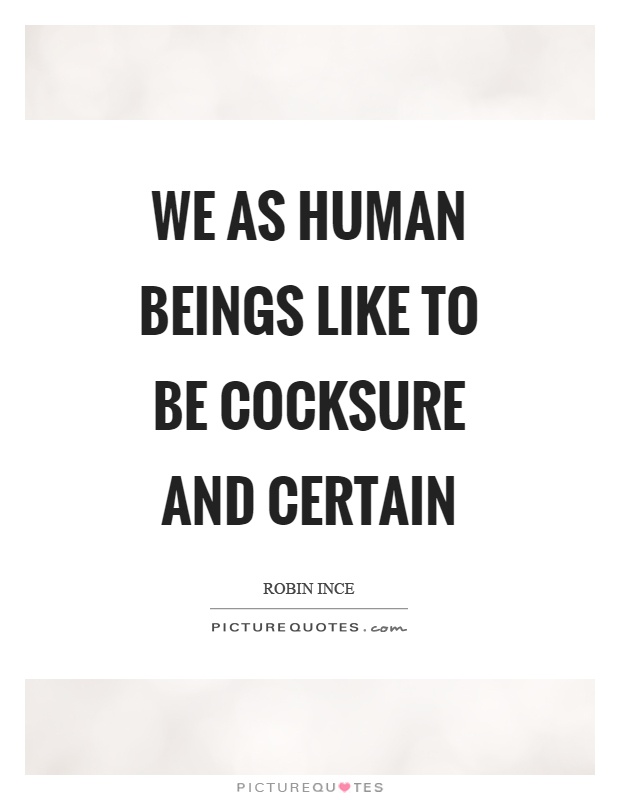 We as human beings like to be cocksure and certain Picture Quote #1