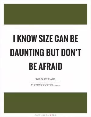 I know size can be daunting but don’t be afraid Picture Quote #1