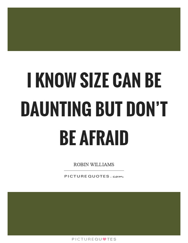 I know size can be daunting but don't be afraid Picture Quote #1