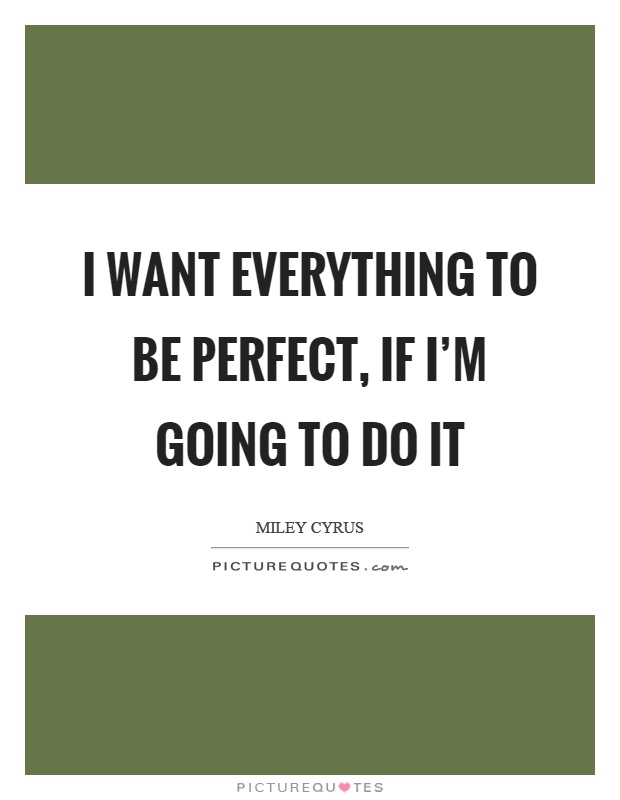 I want everything to be perfect, if I'm going to do it Picture Quote #1
