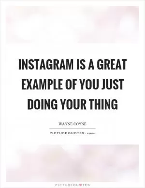 Instagram is a great example of you just doing your thing Picture Quote #1