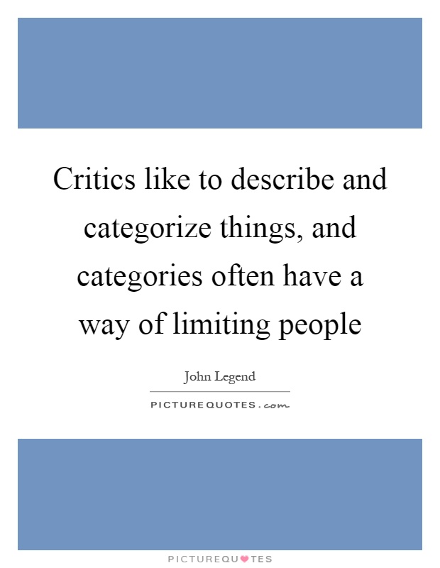 Critics like to describe and categorize things, and categories often have a way of limiting people Picture Quote #1