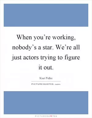 When you’re working, nobody’s a star. We’re all just actors trying to figure it out Picture Quote #1