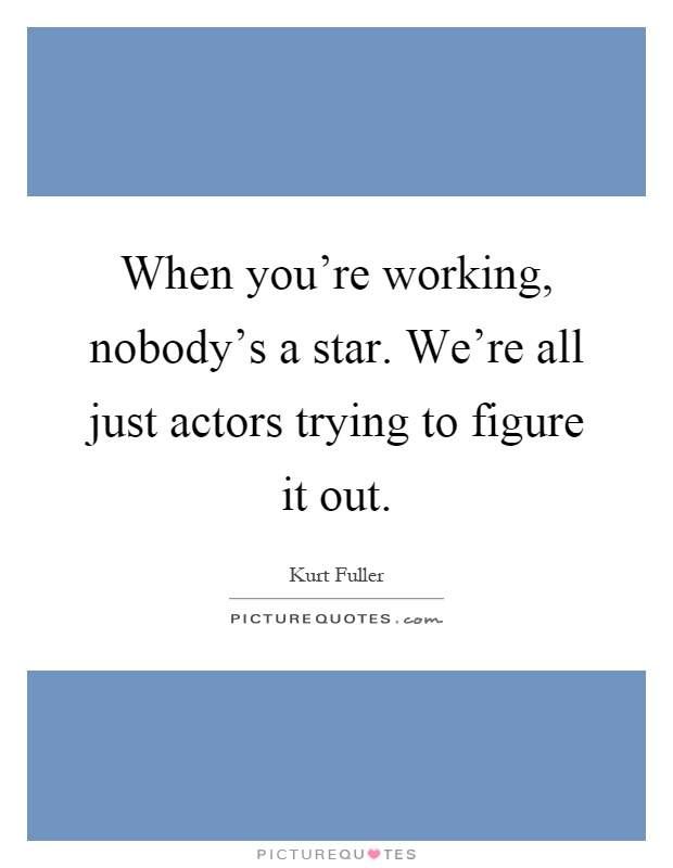 When you're working, nobody's a star. We're all just actors trying to figure it out Picture Quote #1