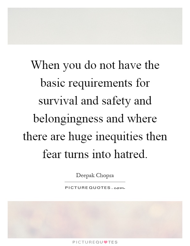 When you do not have the basic requirements for survival and safety and belongingness and where there are huge inequities then fear turns into hatred Picture Quote #1