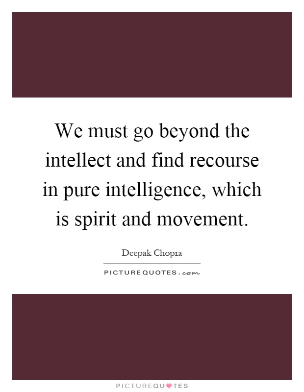 We must go beyond the intellect and find recourse in pure intelligence, which is spirit and movement Picture Quote #1