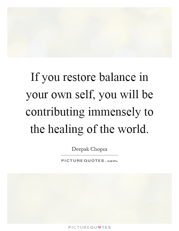 If you restore balance in your own self, you will be contributing immensely to the healing of the world Picture Quote #1