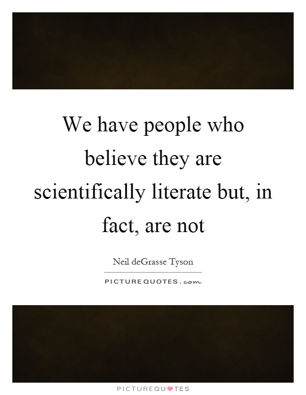 We have people who believe they are scientifically literate but, in fact, are not Picture Quote #1
