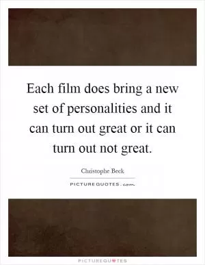 Each film does bring a new set of personalities and it can turn out great or it can turn out not great Picture Quote #1