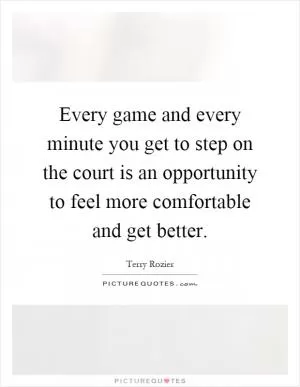 Every game and every minute you get to step on the court is an opportunity to feel more comfortable and get better Picture Quote #1