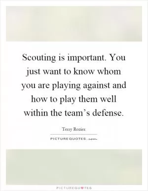 Scouting is important. You just want to know whom you are playing against and how to play them well within the team’s defense Picture Quote #1