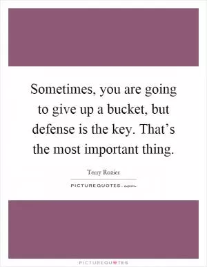 Sometimes, you are going to give up a bucket, but defense is the key. That’s the most important thing Picture Quote #1