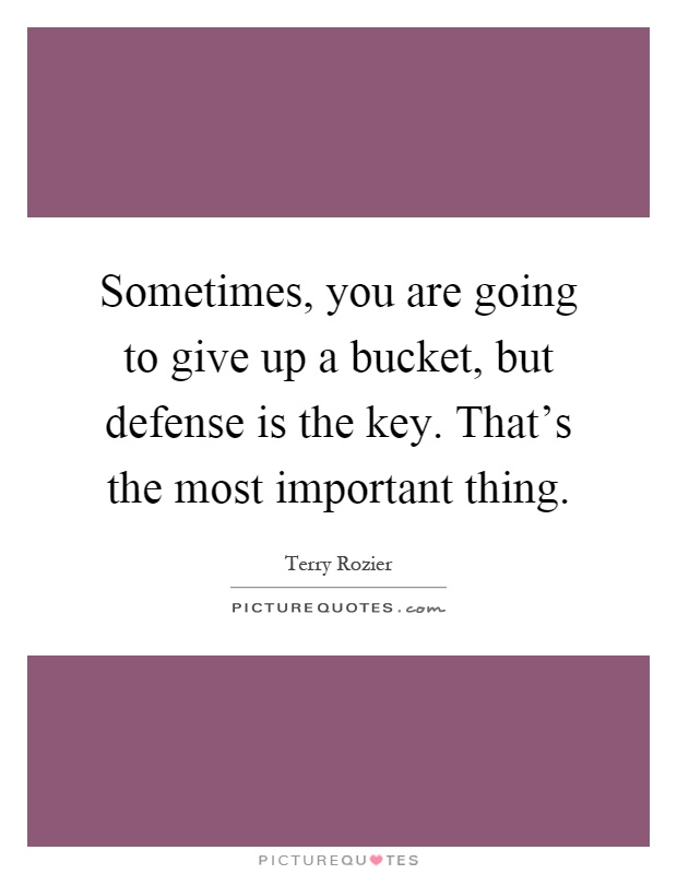 Sometimes, you are going to give up a bucket, but defense is the key. That's the most important thing Picture Quote #1