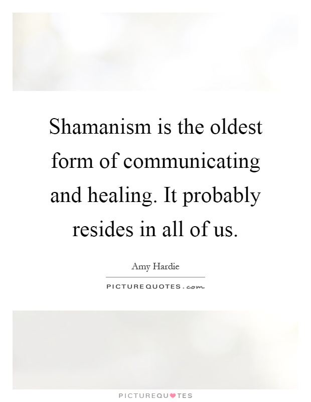 Shamanism is the oldest form of communicating and healing. It probably resides in all of us Picture Quote #1
