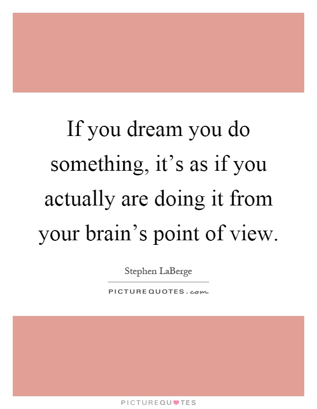 If you dream you do something, it's as if you actually are doing it from your brain's point of view Picture Quote #1